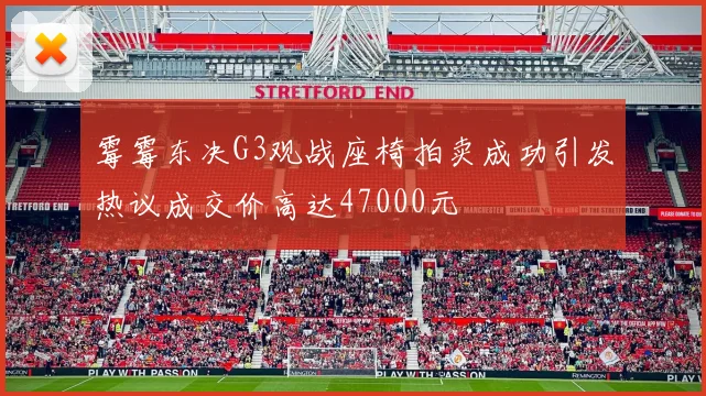 霉霉东决G3观战座椅拍卖成功引发热议成交价高达47000元