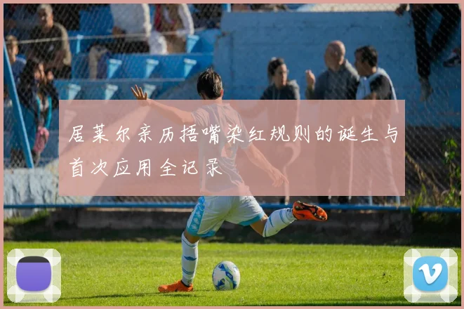 居莱尔亲历捂嘴染红规则的诞生与首次应用全记录