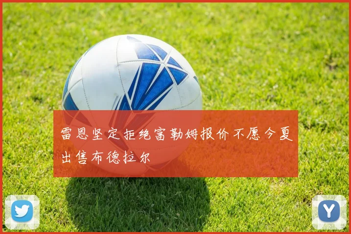 雷恩坚定拒绝富勒姆报价不愿今夏出售布德拉尔