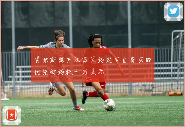 贾尔斯离开江苏因约定可自费买断优先续约权十万美元