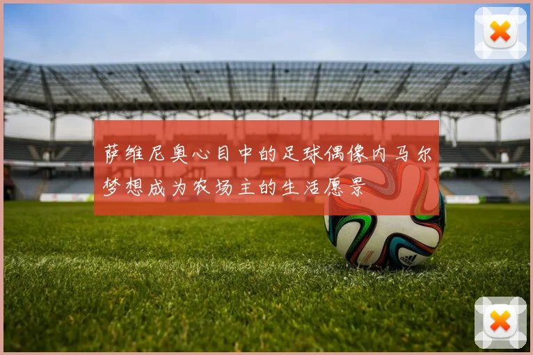 萨维尼奥心目中的足球偶像内马尔梦想成为农场主的生活愿景