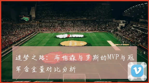 追梦之路：布伦森与罗斯的MVP与冠军含金量对比分析