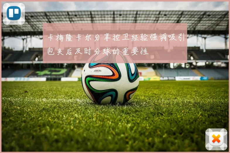 卡梅隆卡尔分享控卫经验强调吸引包夹后及时分球的重要性