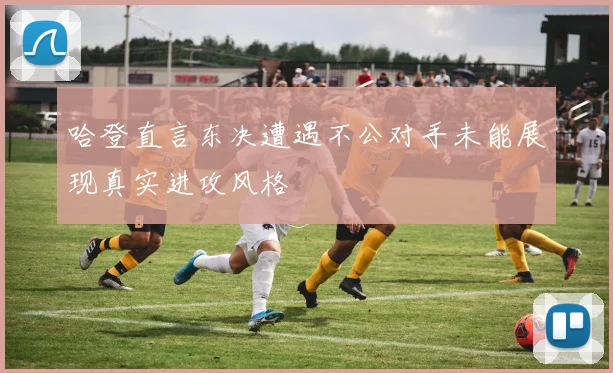哈登直言东决遭遇不公对手未能展现真实进攻风格