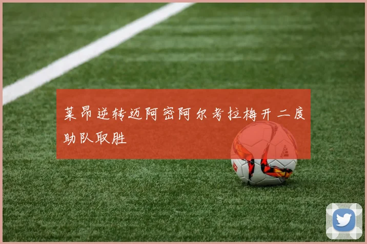 莱昂逆转迈阿密阿尔考拉梅开二度助队取胜