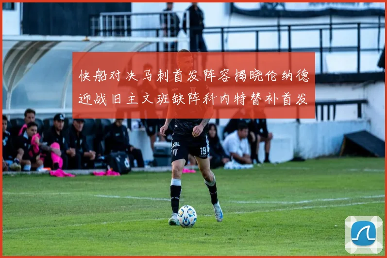 快船对决马刺首发阵容揭晓伦纳德迎战旧主文班缺阵科内特替补首发