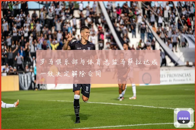 罗马俱乐部与体育总监马萨拉达成一致决定解除合同