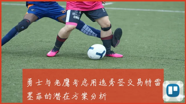 勇士与老鹰考虑用选秀签交易特雷墨菲的潜在方案分析