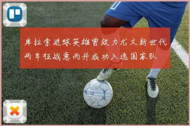 库拉索进球英雄曾效力尤文新世代两年征战意丙并成功入选国家队