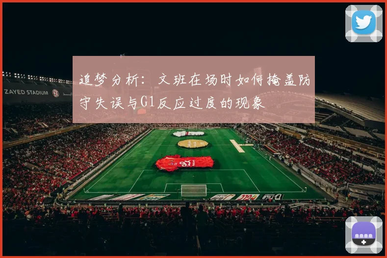 追梦分析：文班在场时如何掩盖防守失误与G1反应过度的现象