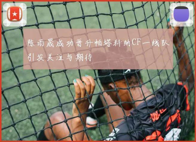 陈雨晟成功晋升帕塔科纳CF一线队引发关注与期待