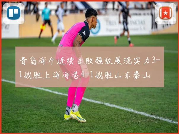 青岛海牛连续击败强敌展现实力3-1战胜上海海港4-1战胜山东泰山
