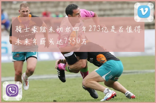 骑士豪赌米切尔四年273亿是否值得未来年薪或达7550万