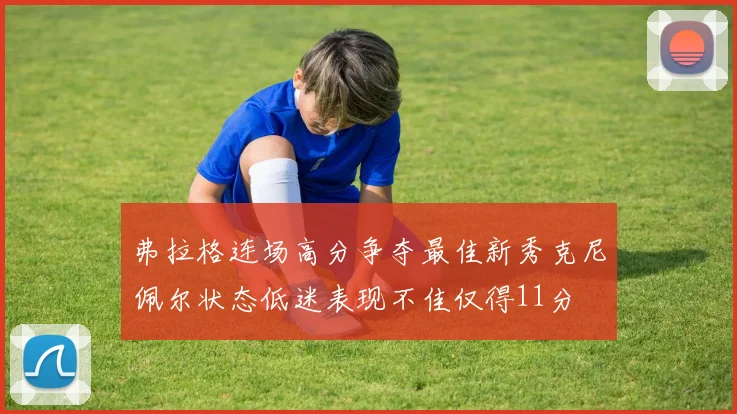 弗拉格连场高分争夺最佳新秀克尼佩尔状态低迷表现不佳仅得11分