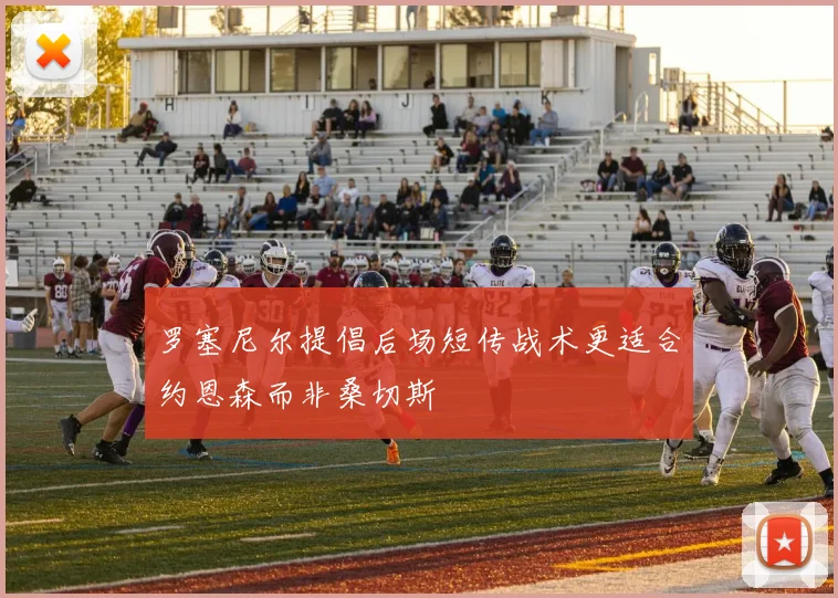 罗塞尼尔提倡后场短传战术更适合约恩森而非桑切斯
